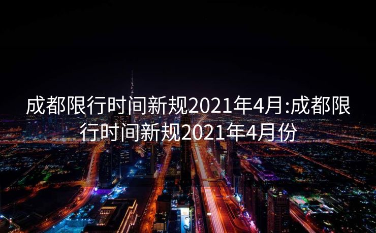 成都限行时间新规2021年4月:成都限行时间新规2021年4月份