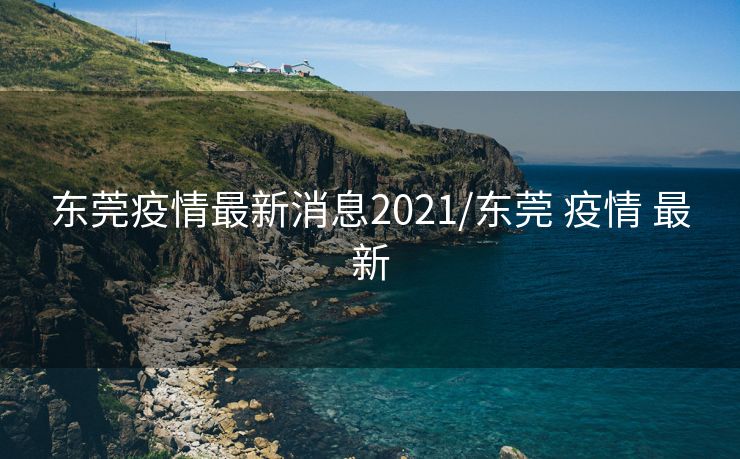 东莞疫情最新消息2021/东莞 疫情 最新