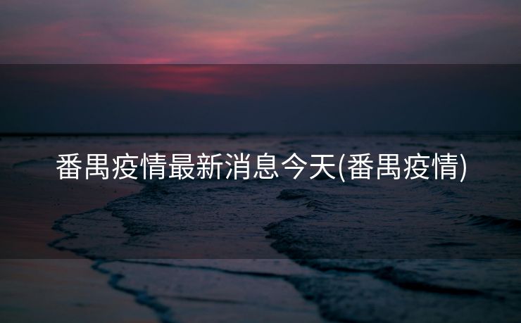 番禺疫情最新消息今天(番禺疫情)