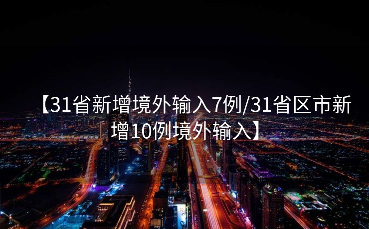 【31省新增境外输入7例/31省区市新增10例境外输入】