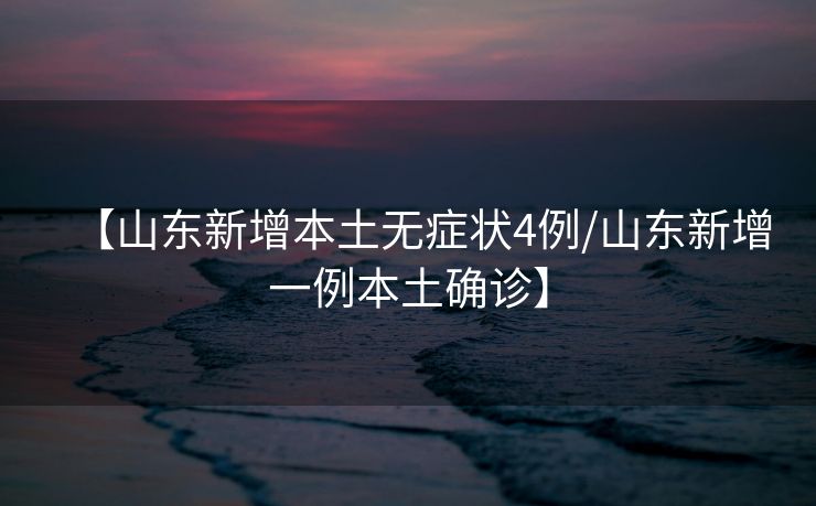 【山东新增本土无症状4例/山东新增一例本土确诊】