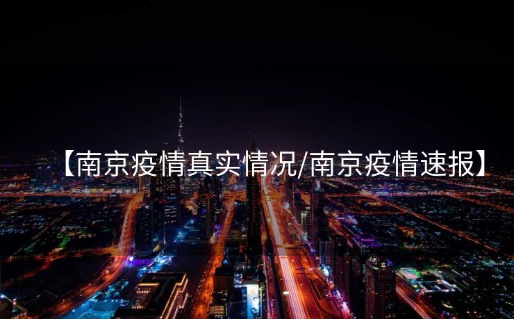 【南京疫情真实情况/南京疫情速报】