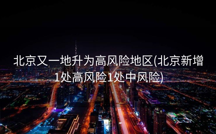 北京又一地升为高风险地区(北京新增1处高风险1处中风险)