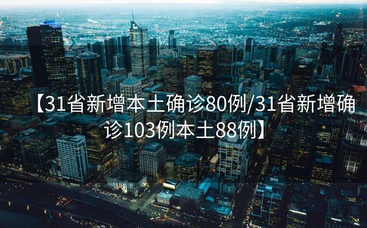【31省新增本土确诊80例/31省新增确诊103例本土88例】