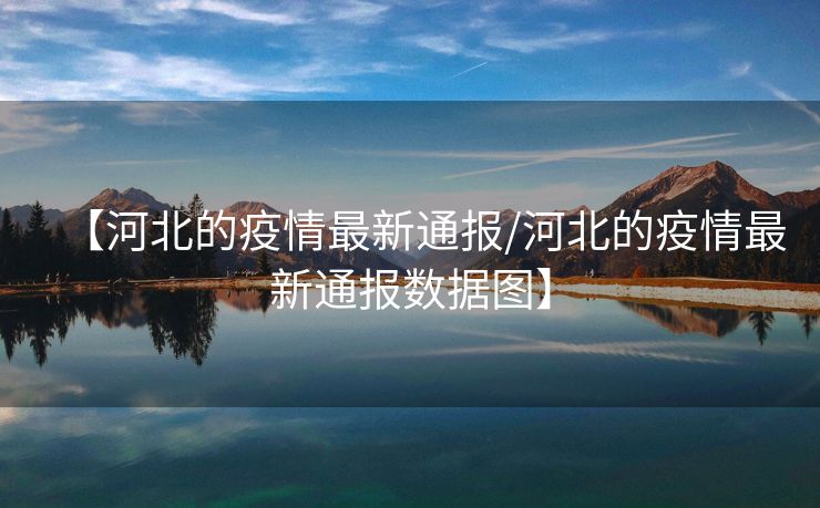 【河北的疫情最新通报/河北的疫情最新通报数据图】