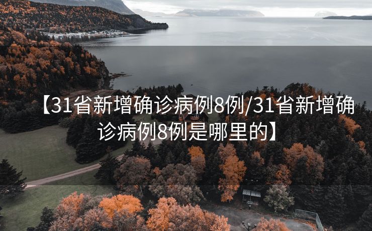 【31省新增确诊病例8例/31省新增确诊病例8例是哪里的】