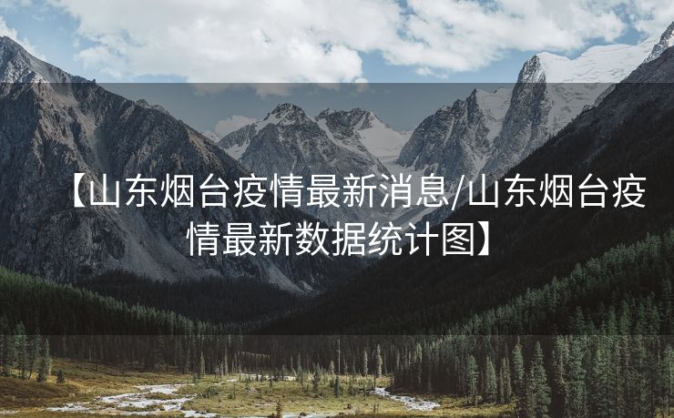 【山东烟台疫情最新消息/山东烟台疫情最新数据统计图】