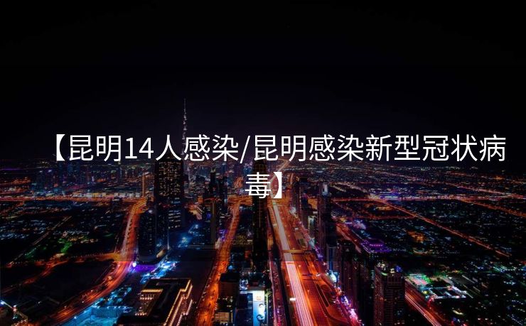 【昆明14人感染/昆明感染新型冠状病毒】