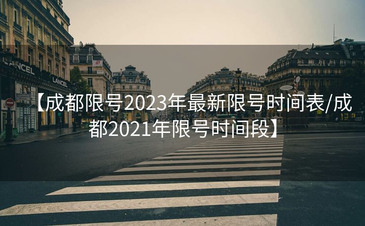 【成都限号2023年最新限号时间表/成都2021年限号时间段】