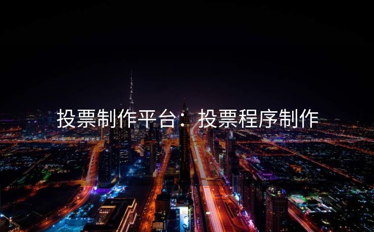 投票制作平台：投票程序制作
