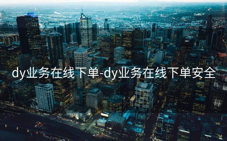 dy业务在线下单-dy业务在线下单安全