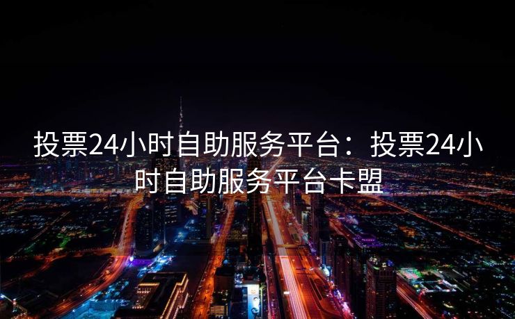 投票24小时自助服务平台：投票24小时自助服务平台卡盟