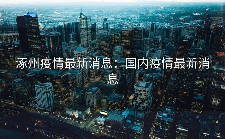 涿州疫情最新消息:国内疫情最新消息