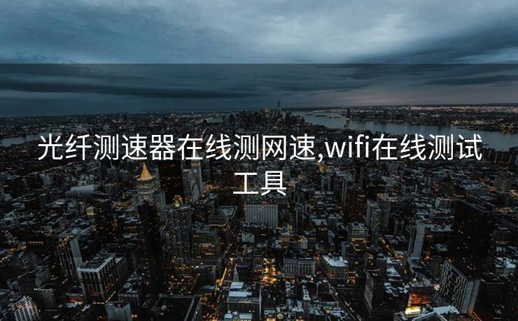 光纤测速器在线测网速,wifi在线测试工具
