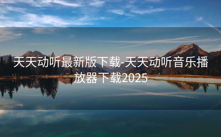 天天动听最新版下载-天天动听音乐播放器下载2025