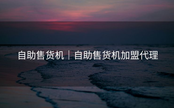 自助售货机|自助售货机加盟代理