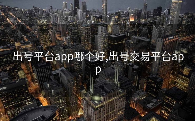 出号平台app哪个好,出号交易平台app