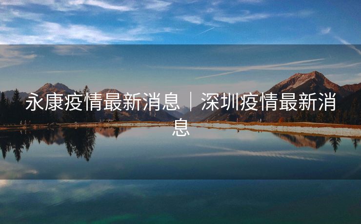 永康疫情最新消息|深圳疫情最新消息