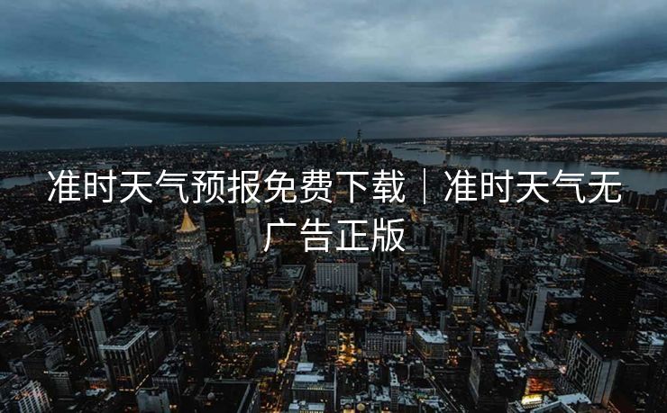 准时天气预报免费下载|准时天气无广告正版