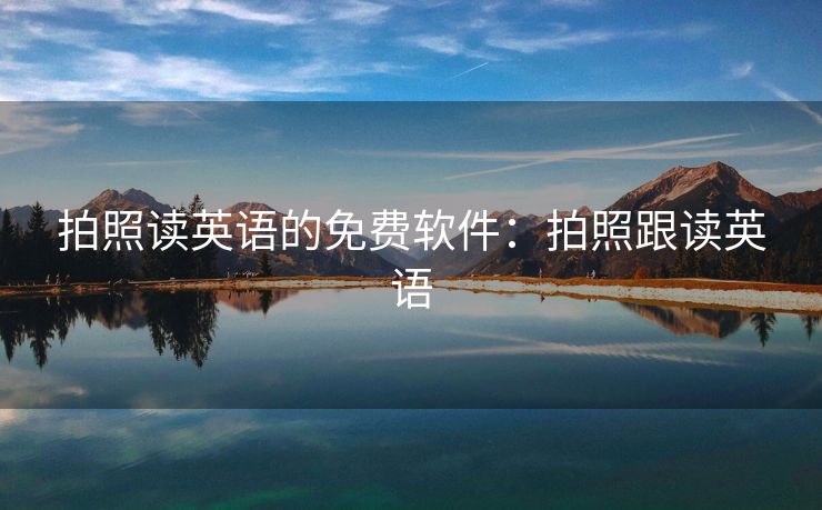 拍照读英语的免费软件：拍照跟读英语