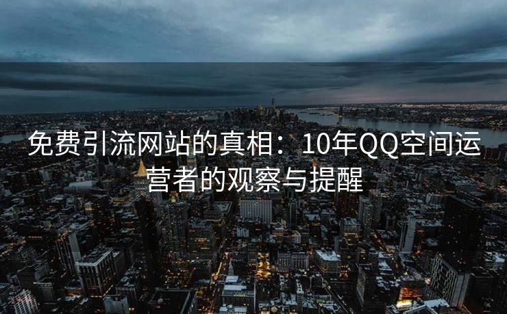 免费引流网站的真相:10年QQ空间运营者的观察与提醒