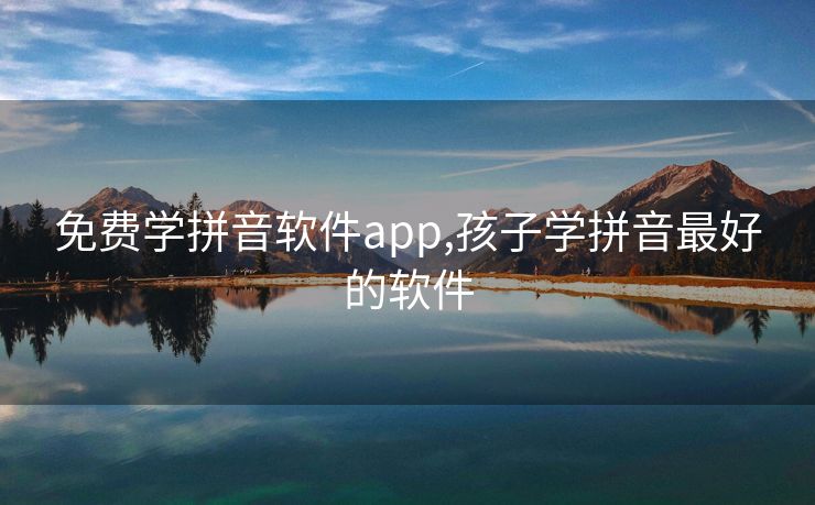 免费学拼音软件app,孩子学拼音最好的软件