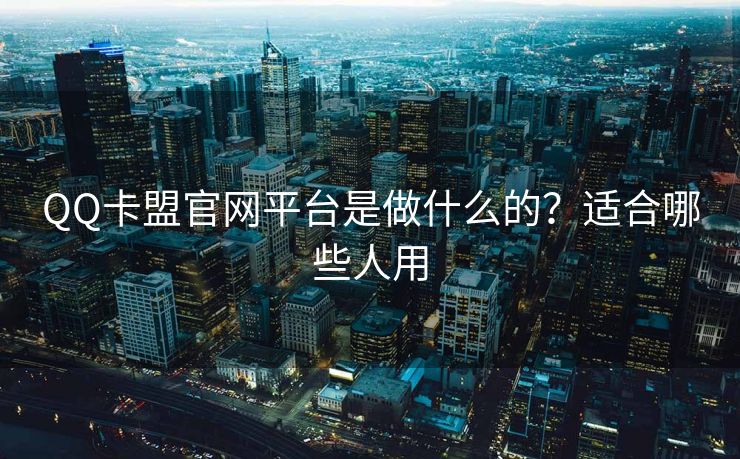 QQ卡盟官网平台是做什么的？适合哪些人用