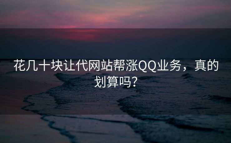 花几十块让代网站帮涨QQ业务,真的划算吗?