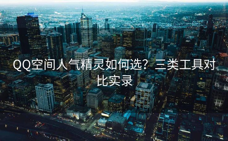 QQ空间人气精灵如何选?三类工具对比实录