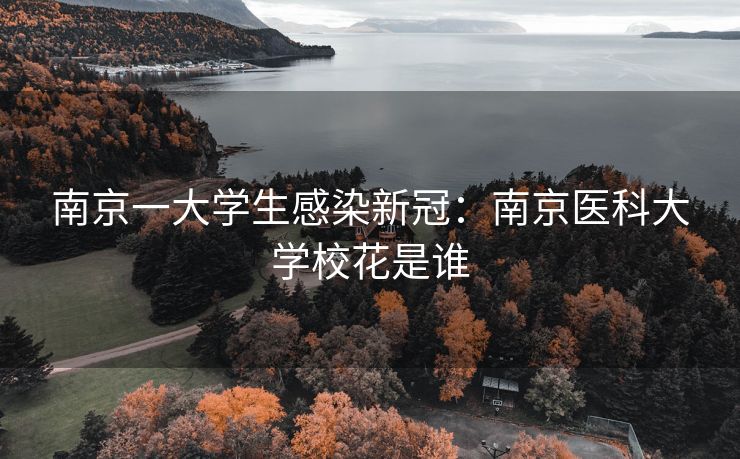 南京一大学生感染新冠：南京医科大学校花是谁