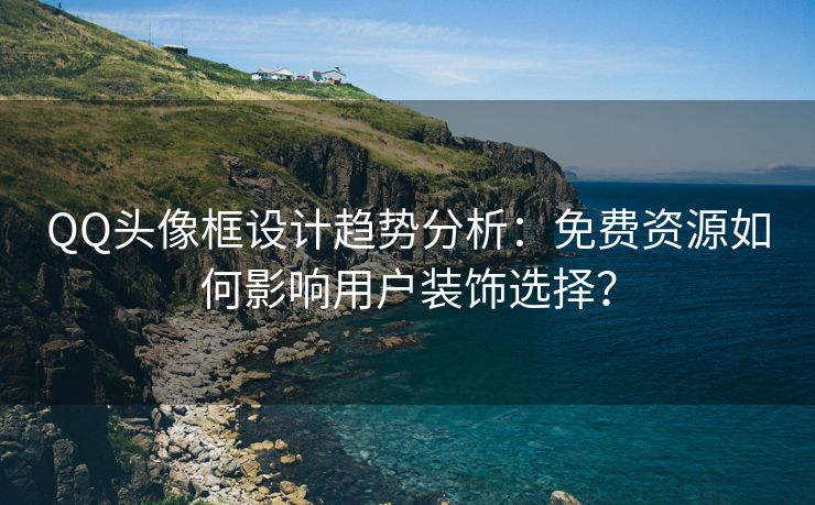 QQ头像框设计趋势分析:免费资源如何影响用户装饰选择?