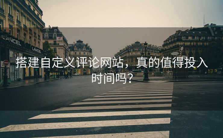 搭建自定义评论网站，真的值得投入时间吗？