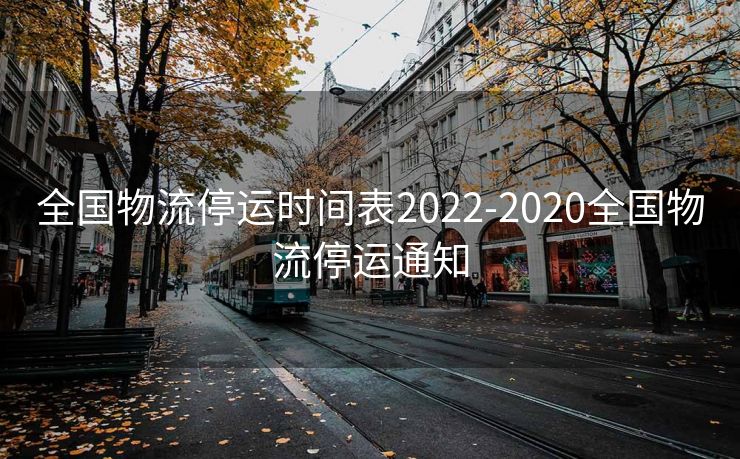 全国物流停运时间表2022-2020全国物流停运通知