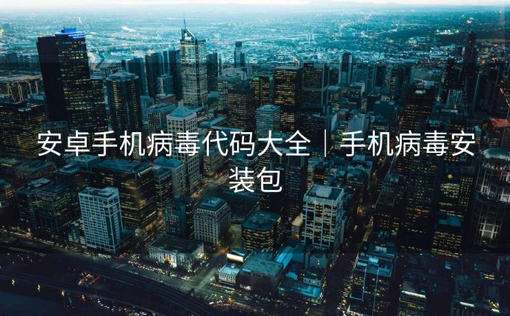 安卓手机病毒代码大全|手机病毒安装包