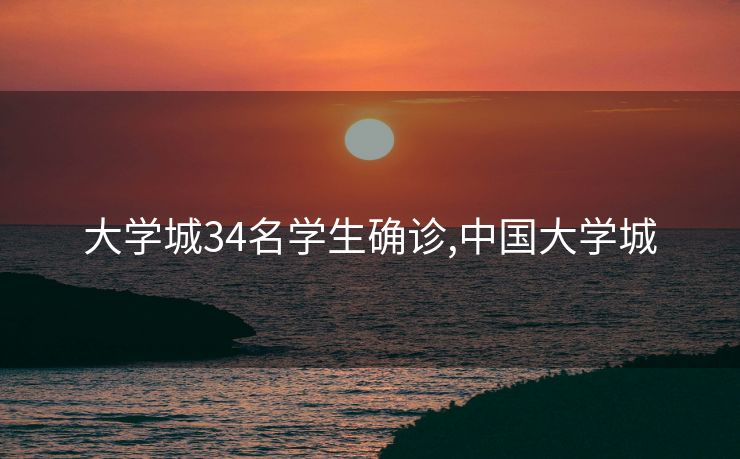 大学城34名学生确诊,中国大学城