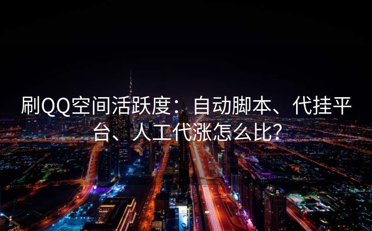 刷QQ空间活跃度:自动脚本、代挂平台、人工代涨怎么比?