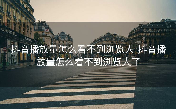 抖音播放量怎么看不到浏览人-抖音播放量怎么看不到浏览人了