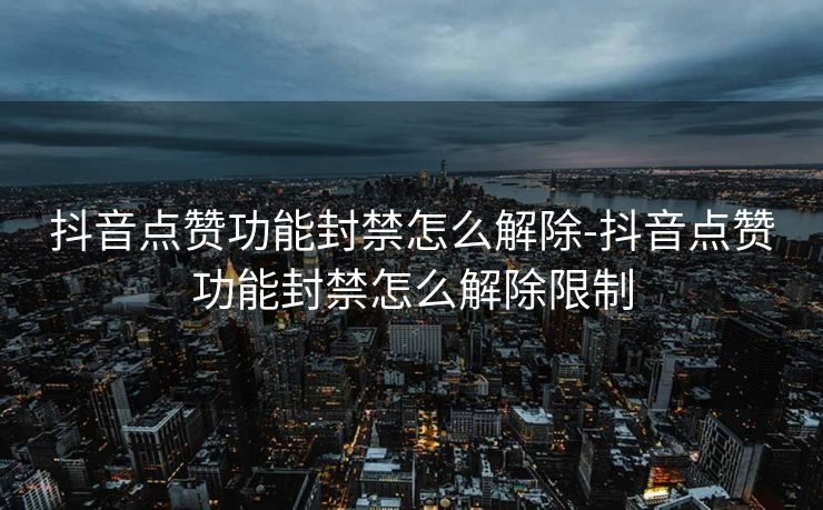 抖音点赞功能封禁怎么解除-抖音点赞功能封禁怎么解除限制