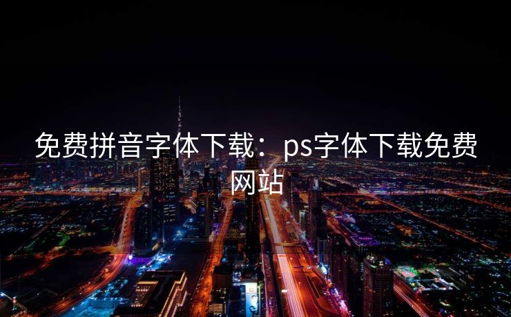 免费拼音字体下载:ps字体下载免费网站