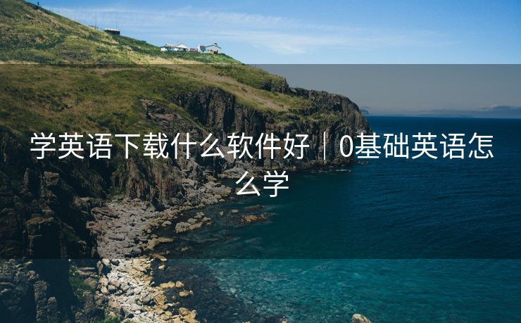 学英语下载什么软件好|0基础英语怎么学