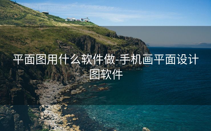 平面图用什么软件做-手机画平面设计图软件