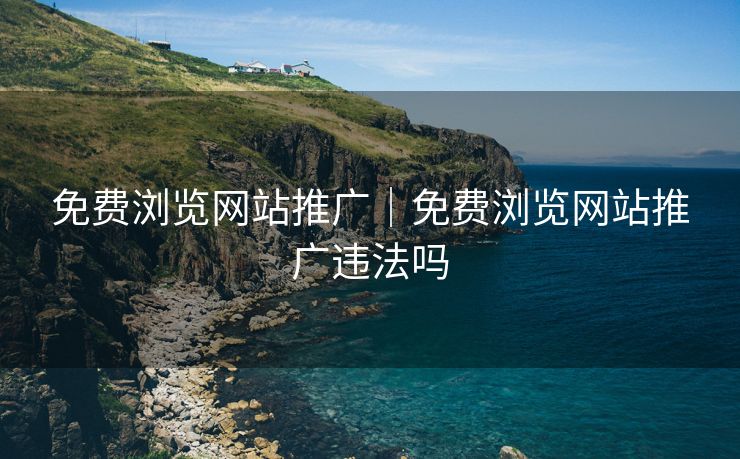 免费浏览网站推广｜免费浏览网站推广违法吗