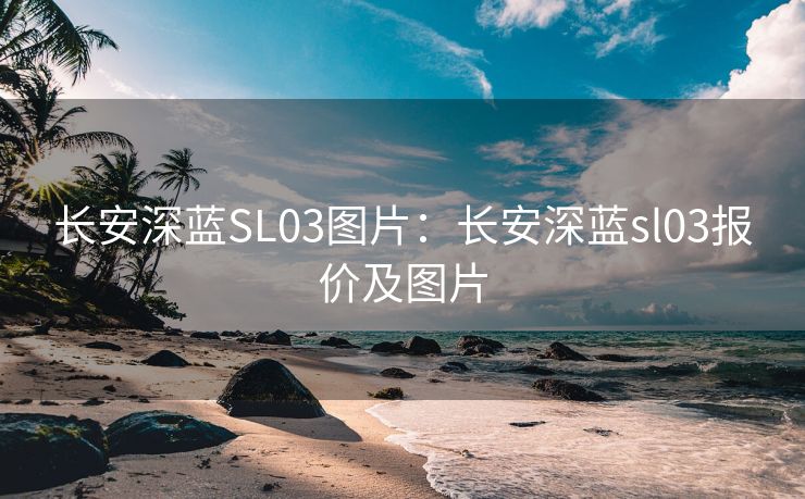 长安深蓝SL03图片:长安深蓝sl03报价及图片
