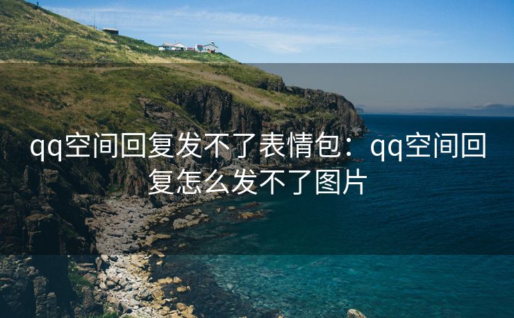 qq空间回复发不了表情包：qq空间回复怎么发不了图片