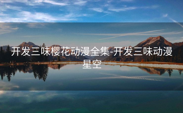 开发三味樱花动漫全集-开发三味动漫星空