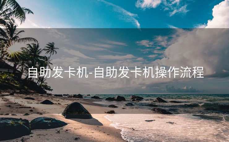 自助发卡机-自助发卡机操作流程