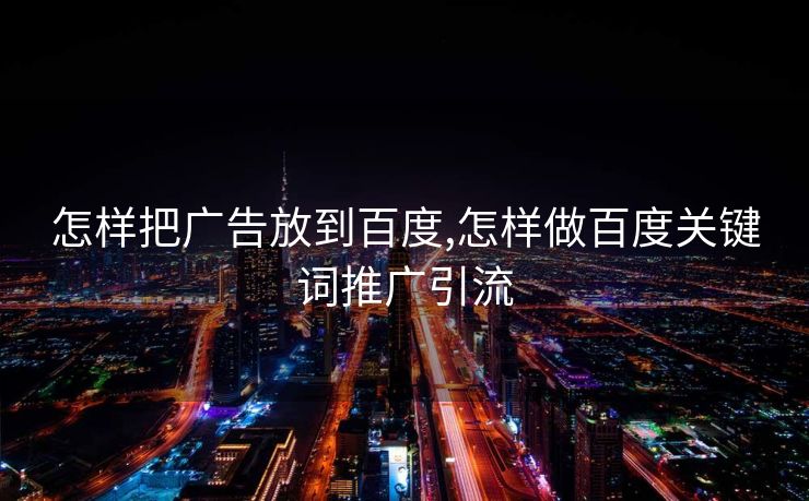 怎样把广告放到百度,怎样做百度关键词推广引流