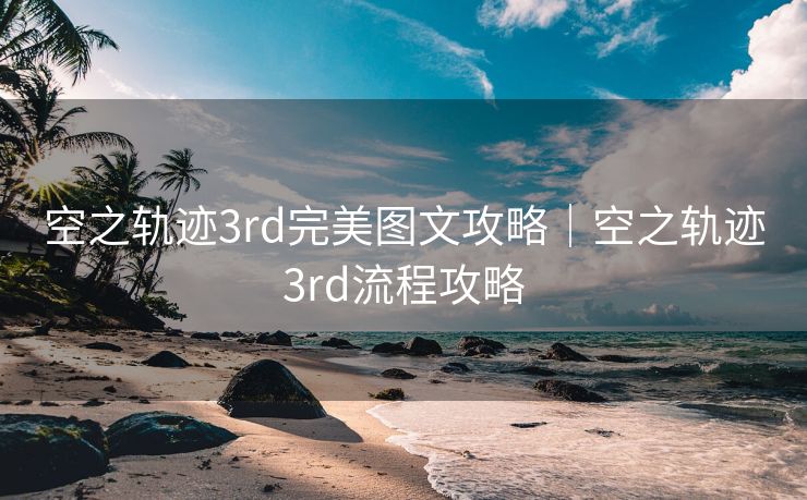 空之轨迹3rd完美图文攻略|空之轨迹3rd流程攻略