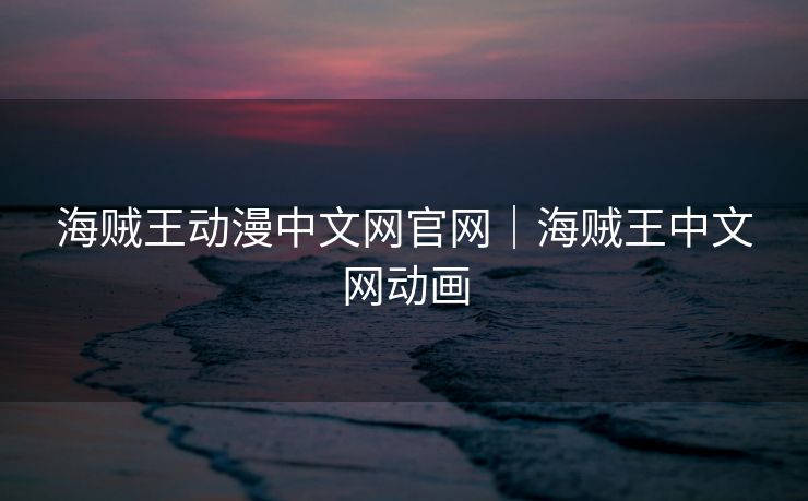 海贼王动漫中文网官网|海贼王中文网动画