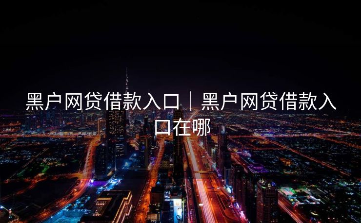 黑户网贷借款入口|黑户网贷借款入口在哪
